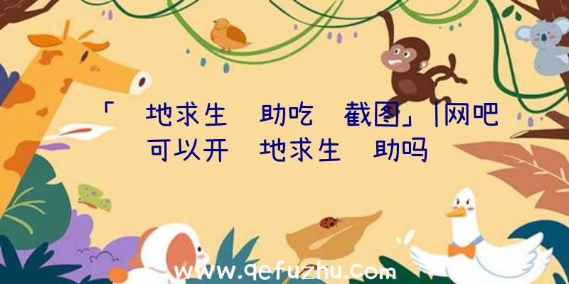 「绝地求生辅助吃鸡截图」|网吧可以开绝地求生辅助吗
